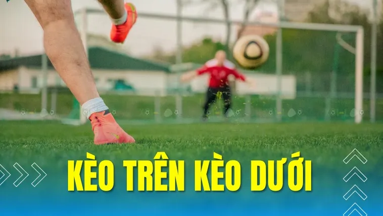 Hướng Dẫn Cách Chơi Kèo Trên Kèo Dưới Chi Tiết Cho Người Mới
