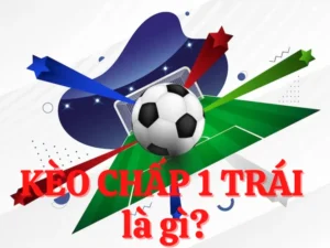 Cách Chơi Kèo Chấp 1 Trái Hiệu Quả Giúp Bet Thủ Thắng Lớn